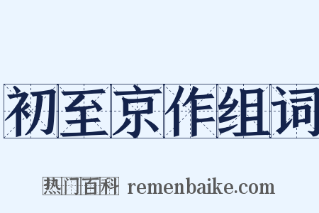 初至京作组词是什么意思的图片